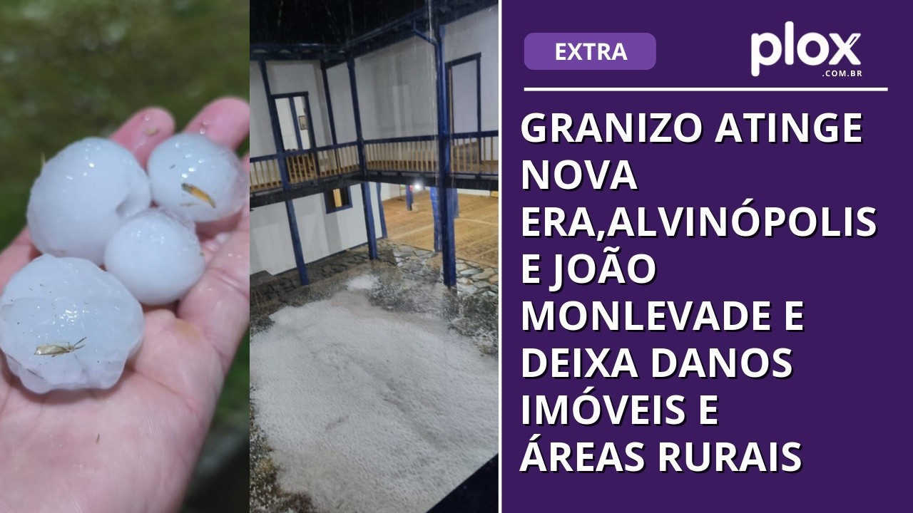 Granizo atinge Nova Era,Alvinópolis e João Monlevade e deixa danos imóveis e áreas rurais