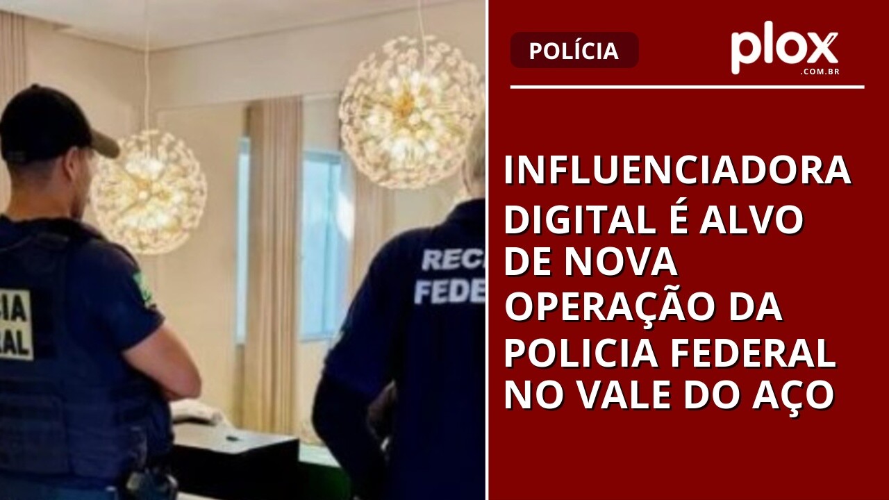 Influenciadora digital é alvo de nova operação da Policia Federal no Vale do Aço
