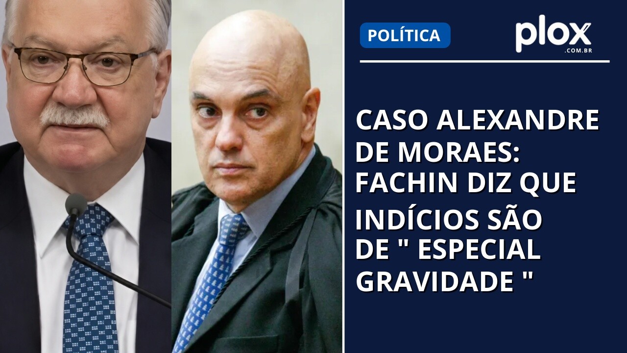 Caso Alexandre de Moraes: Fachin diz que indícios são de " especial gravidade "