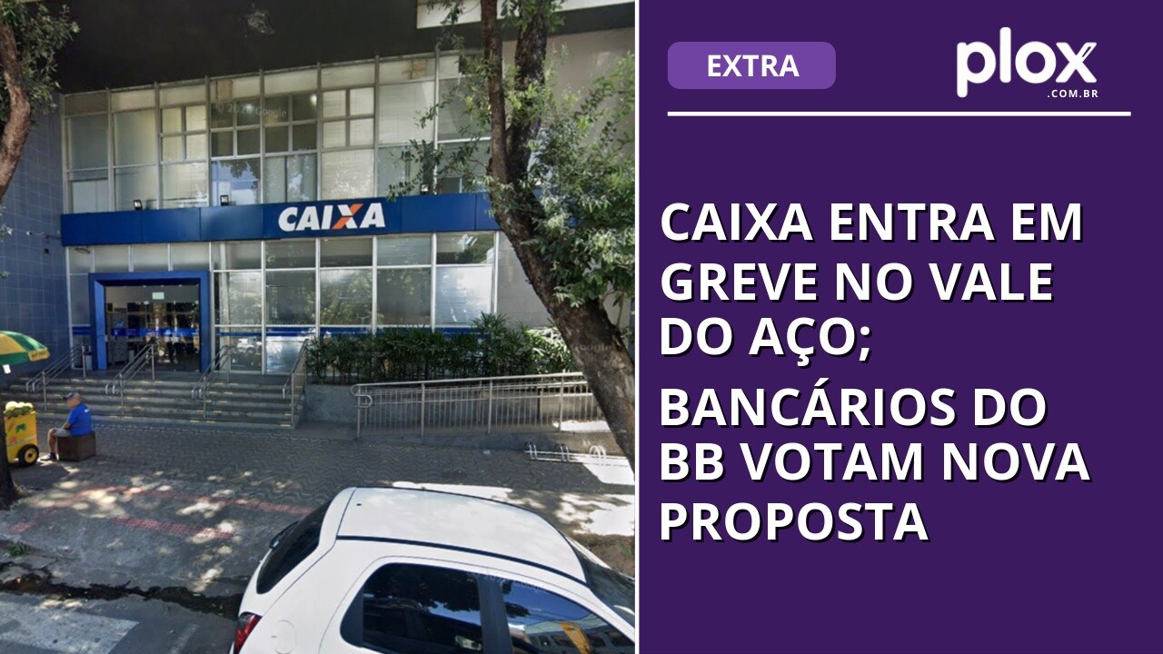 Caixa entra em greve no Vale do Aço; bancários do BB votam nova proposta