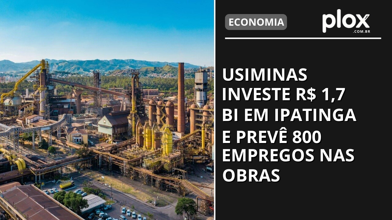 Usiminas investe R$ 1,7 bi em Ipatinga e prevê 800 empregos nas obras