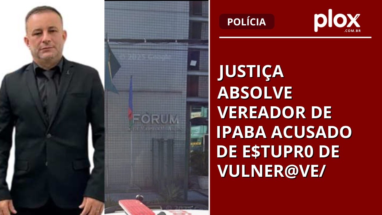 Justiça absolve vereador de Ipaba acusado de e$tupr0 de vulner@ve/