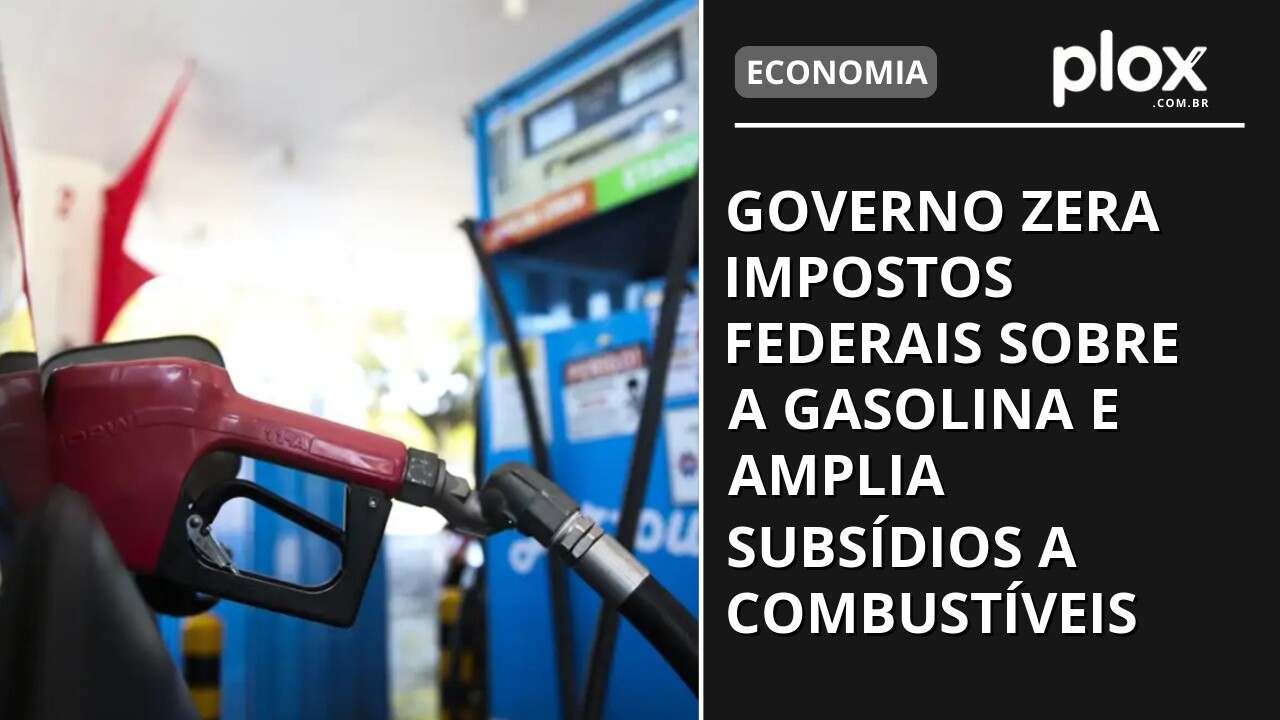 Governo zera impostos federais sobre a gasolina e amplia subsídios a combustíveis